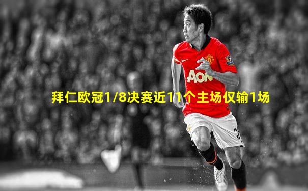 拜仁欧冠1/8决赛近11个主场仅输1场