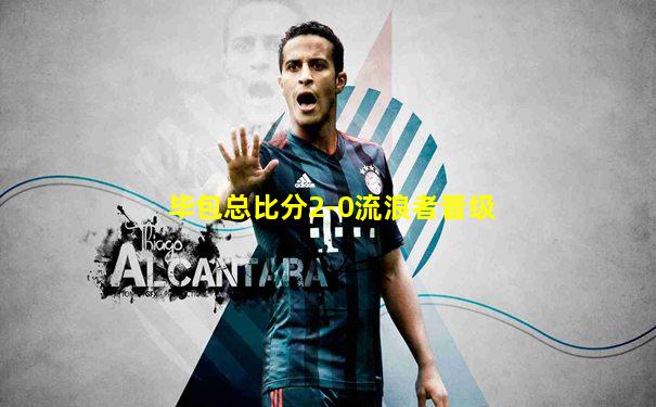 毕包总比分2-0流浪者晋级