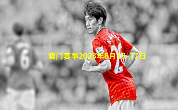 澳门赛事2023年8月15-17日