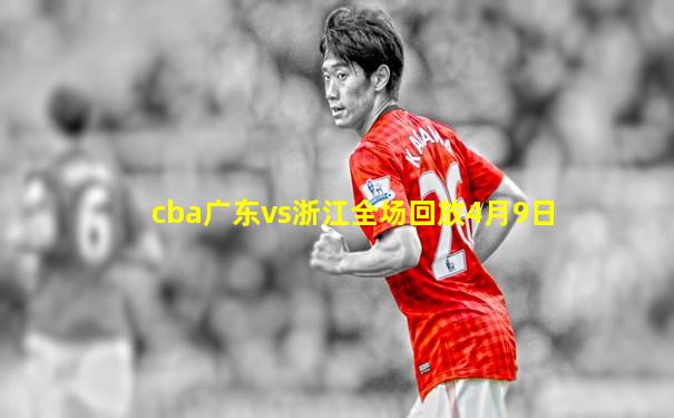 cba广东vs浙江全场回放4月9日