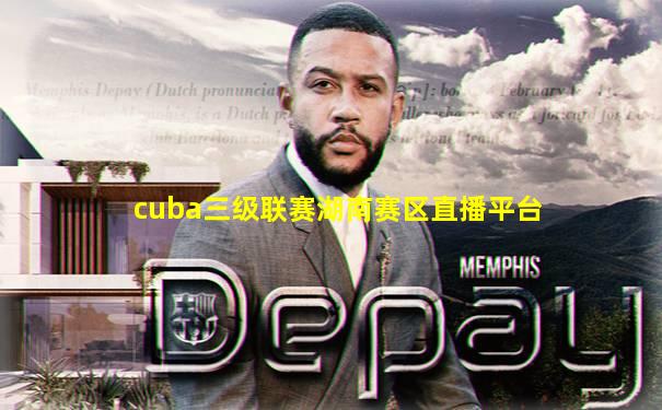 cuba三级联赛湖南赛区直播平台