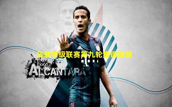 乌兹甲级联赛第九轮集锦视频