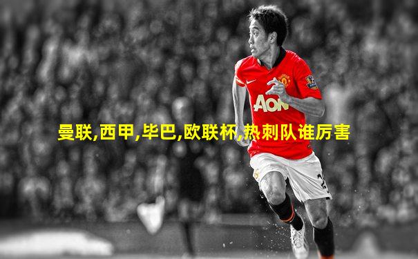曼联,西甲,毕巴,欧联杯,热刺队谁厉害